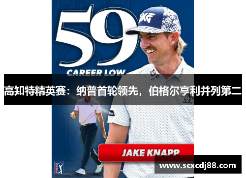 高知特精英赛：纳普首轮领先，伯格尔亨利并列第二