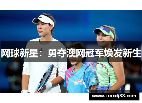 网球新星：勇夺澳网冠军焕发新生