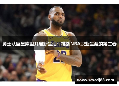 勇士队巨星库里开启新生活：挑战NBA职业生涯的第二春