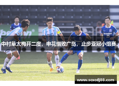 中村草太梅开二度，申花惜败广岛，止步亚冠小组赛。