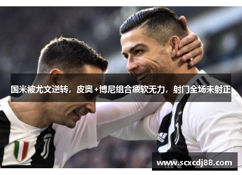 国米被尤文逆转，皮奥+博尼组合疲软无力，射门全场未射正